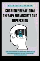 Cognitive Behavioral Therapy for Anxiety and Depression: Effective Techniques for Overcoming Mental Health Challenges, Managing Emotions, and Achieving Emotional Well-Being. B0CTBSZD9B Book Cover