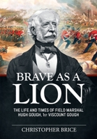Brave as a Lion: The Life and Times of Field Marshal Hugh Gough, 1st Viscount Gough (War and Military Culture in South Asia, 1757-1947) 1804517801 Book Cover