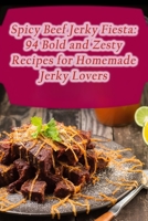 Spicy Beef Jerky Fiesta: 94 Bold and Zesty Recipes for Homemade Jerky Lovers B0CFCVS2ZS Book Cover