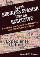 Speak Business Spanish Like an Executive: Avoiding the Common Mistakes that Hold Latinos Back 0979117666 Book Cover