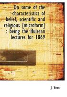 On Some of the Characteristics of Belief, Scientific and Religious [Microform]: Being the Hulsean L 1117108872 Book Cover