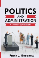 Politics and Administration: A Study in Government (Library of Liberal Thought) 1440060614 Book Cover