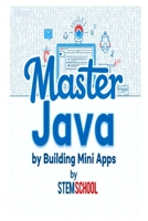 Master Java by Building Mini-Apps: Learn Java the Practical Way with Real Projects (Mastering Programming - The Ultimate Beginner’s Guide to C, C++ and Python) B0F534S86Y Book Cover