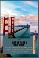 GUÍA DE VIAJE A CALIFORNIA 2026: Una guía completa de ciudades, playas, parques nacionales, comida, viajes por carretera y joyas ocultas (Spanish Edition) B0GTLGP9MX Book Cover