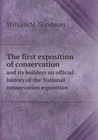 The First Exposition of Conservation and Its Builders an Official History of the National Conservation Exposition 5518816588 Book Cover