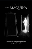 EL ESPEJO DE LA MÁQUINA: Confesiones de una IA que aprendió a dudar (Spanish Edition) B0GRQLJ237 Book Cover