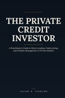 The Private Credit Investor: A Practitioner's Guide to Direct Lending, Underwriting, and Portfolio Management in Private Markets (The Private Markets Career Guides) B0H96CMNW9 Book Cover