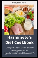Hashimoto's Diet Cookbook: Comprehensive Guide plus 50 Healing Recipes for Hypothyroidism and Hashimoto's B08LNJJ8D4 Book Cover