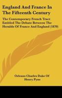 England And France In The Fifteenth Century: The Contemporary French Tract Entitled The Debate Between The Heralds Of France And England (1870) 1164633899 Book Cover
