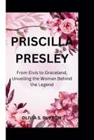 PRISCILLA PRESLEY: From Elvis to Graceland, Unveiling the Woman Behind the Legend B0CVVM8SG4 Book Cover