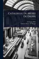 Catalogue Du MusÃ(c)e De Dieppe (French Edition) 1024824071 Book Cover