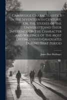 Cambridge Characteristics in the Seventeenth Century, Or, the Studies of the University and Their Influence On the Character and Writings of the Most Distinguished Graduates During That Period 1021618926 Book Cover