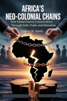 Africa’s Neo-Colonial Chains: How Global Powers Control Africa Through Debt, Trade, and Education B0FNL9PTCQ Book Cover