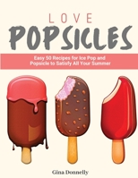 Love Popsicles: Easy 50 Recipes for Ice Pop and Popsicle to Satisfy All Your Summer 180339921X Book Cover