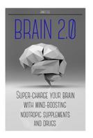 Brain 2.0: Super-Charge Your Brain With Mind-Boosting Nootropic Supplements and Drugs 149441967X Book Cover