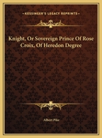 Knight, Or Sovereign Prince Of Rose Croix, Of Heredon Degree 1419159542 Book Cover