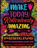 Positive Affirmations Adult Coloring Book • Make Today Ridiculously Amazing: Adult Coloring Book For Inspirational Quotes • Motivational, ... Book For Everyone • Women Coloring Book B08YCXHQY4 Book Cover