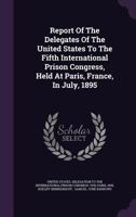 Report of the Delegates of the United States to the Fifth International Prison Congress, Held at Paris, France, in July, 1895 1341056066 Book Cover