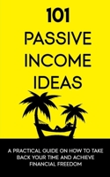 101 Passive Income Ideas: A Practical Guide On How To Take Back Your Time and Achieve Financial Freedom B095GLRXTR Book Cover