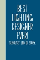 Best Lighting Designer Ever! Seriously. End of Story.: Lined Journal in Blue for Writing, Journaling, To Do Lists, Notes, Gratitude, Ideas, and More with Funny Cover Quote 1673712401 Book Cover