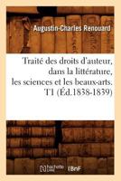 Traita(c) Des Droits D'Auteur, Dans La Litta(c)Rature, Les Sciences Et Les Beaux-Arts. T1 (A0/00d.1838-1839) 2012629326 Book Cover