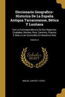 Diccionario Geografico-Historica De La España Antigua Tarraconense, Bética Y Lusitana: Con La Correspondencia De Sus Regiones, Ciudades, Montes, Rios, ... En Nuestros Dias; Volume 3 0270533419 Book Cover