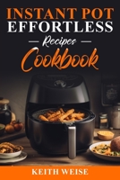 Instant Pot Effortless Recipes Cookbook: Master the Art of Effortless Cooking A Treasury of Quick and Delicious Instant Pot Recipes 1088298400 Book Cover