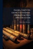 David, virtvtis exercitatissimae probatum Deo spectaculum: Ex Dauidis pastoris, militis, ducis, exsulis ac prophetae exemplis 1149326506 Book Cover