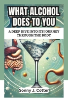 What Alcohol Does to You: A Deep Dive into Its Journey Through the Body B0DYVGWYSX Book Cover