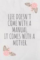 Life Doesn't Come with a Manual. It Comes with a Mother.: Lined Mother Journal / Notebook - Great Accessories & Mother's Day Gift Idea for All Moms & Mommys. 109292440X Book Cover