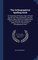 The Orthographical Spelling-book: An Exposition Of Various Signs Of Each Sound, And Their Substitutes: And The Different Ways Words Are Spelled When T 1340461315 Book Cover