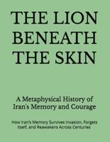 THE LION BENEATH THE SKIN: A Metaphysical History of Iran's Memory and Courage B0HLPNTDYB Book Cover