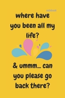 WHERE HAVE YOU BEEN ALL MY LIFE: FUNNY NOTEBOOK 1670170268 Book Cover