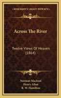 Across The River: Twelve Views Of Heaven 1164558897 Book Cover