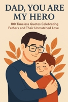 Dad, You Are My Hero: 100 Timeless Quotes Celebrating Fathers and Their Unmatched Love B0FCC6PRXL Book Cover