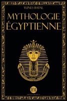 Mythologie Égyptienne: Un Voyage à la Découverte des Mythes de l'Égypte Ancienne. Dieux, Monstres et Pharaons qui ont Rendu la Civilisation Égyptienne ... Et Légendes Du Monde Entier) (French Edition) B0DV95KKX7 Book Cover