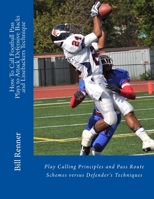 How To Call Football Pass Plays to Attack Defensive Backs and Linebackers Technique: Play Calling Principles and Pass Route Schemes versus Defender's Techniques 1507646666 Book Cover