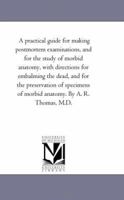 A practical guide for making postmortem examinations, and for the study of morbid anatomy, with directions for embalming the dead, and for the ... 1425534554 Book Cover