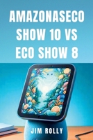 AMAZONASECO SHOW 10 VS ECO SHOW 8: Guía de usuario sencilla paso a paso para usar y dominar los dispositivos Amazon Alexa para todos (Spanish Edition) B0CTXJPFKX Book Cover