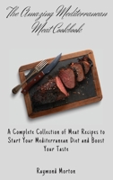 The Amazing Mediterranean Meat Cookbook: A Complete Collection of Meat Recipes to Start Your Mediterranean Diet and Boost Your Taste 1803170700 Book Cover