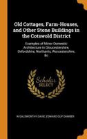 Old Cottages, Farm-houses, and Other Stone Buildings in the Cotswold District; Examples of Minor Domestic Architecture in Gloucestershire, Oxfordshire, Northants, Worcestershire, &c. 1015476686 Book Cover