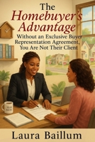 The Homebuyer's Advantage: Without an Exclusive Buyer Representation Agreement: You Are Not Their Client B0FVYD8NYK Book Cover