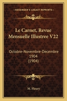 Le Carnet, Revue Mensuelle Illustree V22: Octobre-Novembre-Decembre 1904 (1904) 1168128102 Book Cover