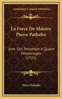 La Force De Maistre Pierre Pathelin: Avec Son Testament A Quatre Personnages (1723) 112063444X Book Cover