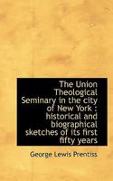 The Union Theological Seminary in the city of New York: historical and biographical sketches of its B0BQ7L72QV Book Cover