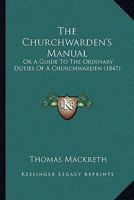 The Churchwarden's Manual, Or a Guide to the Ordinary Duties of a Churchwarden 1165756315 Book Cover