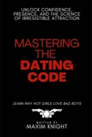 Mastering the Dating Code: Unlock Confidence, Presence, and the Science of Irresistible Attraction B0F26S1KSW Book Cover