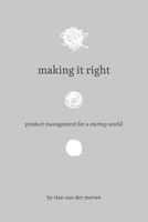 Making It Right: Product Management For A Startup World 1502322404 Book Cover