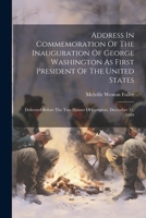 Address In Commemoration Of The Inauguration Of George Washington As First President Of The United States: Delivered Before The Two Houses Of Congress 102153790X Book Cover