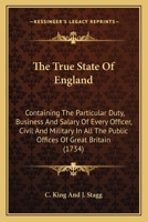 The True State Of England: Containing The Particular Duty, Business And Salary Of Every Officer, Civil And Military In All The Public Offices Of Great Britain 1104508591 Book Cover